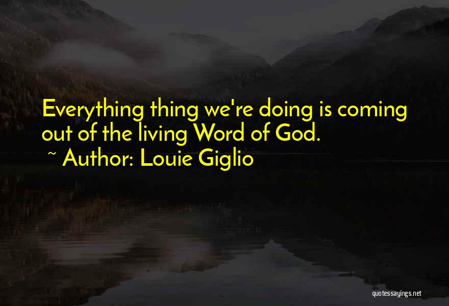 Louie Giglio Quotes: Everything Thing We're Doing Is Coming Out Of The Living Word Of God.