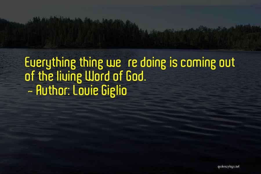 Louie Giglio Quotes: Everything Thing We're Doing Is Coming Out Of The Living Word Of God.