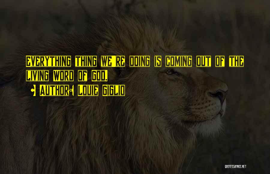 Louie Giglio Quotes: Everything Thing We're Doing Is Coming Out Of The Living Word Of God.