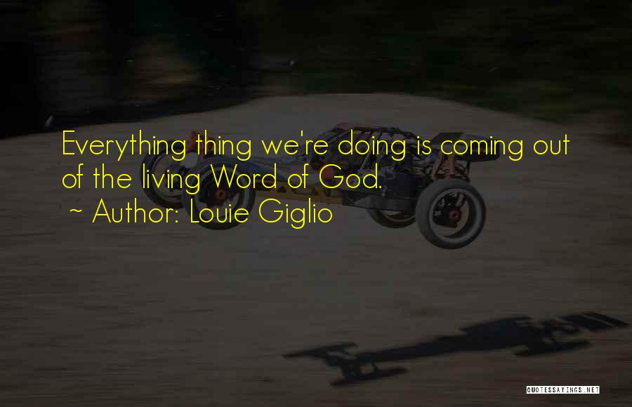 Louie Giglio Quotes: Everything Thing We're Doing Is Coming Out Of The Living Word Of God.