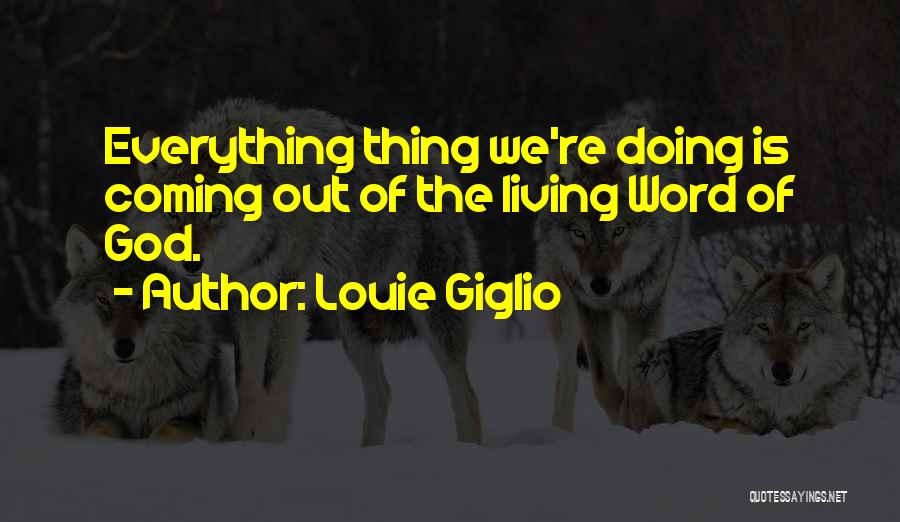 Louie Giglio Quotes: Everything Thing We're Doing Is Coming Out Of The Living Word Of God.