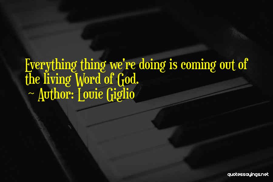 Louie Giglio Quotes: Everything Thing We're Doing Is Coming Out Of The Living Word Of God.