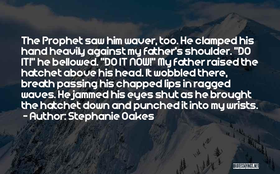 Stephanie Oakes Quotes: The Prophet Saw Him Waver, Too. He Clamped His Hand Heavily Against My Father's Shoulder. Do It! He Bellowed. Do