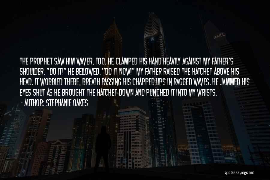 Stephanie Oakes Quotes: The Prophet Saw Him Waver, Too. He Clamped His Hand Heavily Against My Father's Shoulder. Do It! He Bellowed. Do