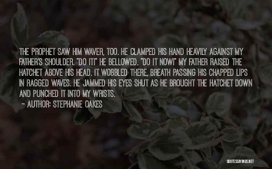 Stephanie Oakes Quotes: The Prophet Saw Him Waver, Too. He Clamped His Hand Heavily Against My Father's Shoulder. Do It! He Bellowed. Do