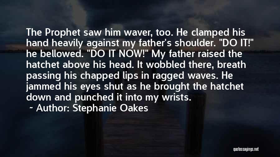 Stephanie Oakes Quotes: The Prophet Saw Him Waver, Too. He Clamped His Hand Heavily Against My Father's Shoulder. Do It! He Bellowed. Do