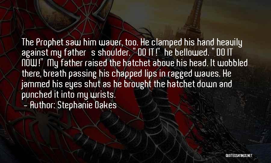 Stephanie Oakes Quotes: The Prophet Saw Him Waver, Too. He Clamped His Hand Heavily Against My Father's Shoulder. Do It! He Bellowed. Do