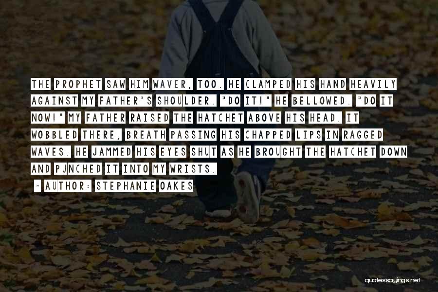 Stephanie Oakes Quotes: The Prophet Saw Him Waver, Too. He Clamped His Hand Heavily Against My Father's Shoulder. Do It! He Bellowed. Do