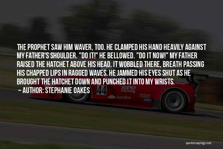 Stephanie Oakes Quotes: The Prophet Saw Him Waver, Too. He Clamped His Hand Heavily Against My Father's Shoulder. Do It! He Bellowed. Do