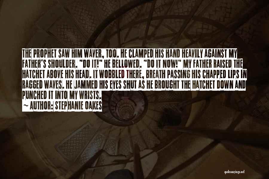 Stephanie Oakes Quotes: The Prophet Saw Him Waver, Too. He Clamped His Hand Heavily Against My Father's Shoulder. Do It! He Bellowed. Do