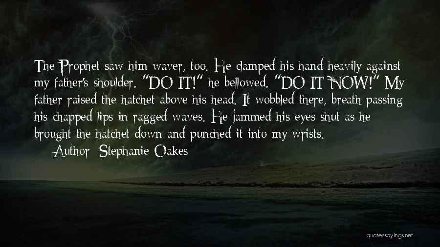 Stephanie Oakes Quotes: The Prophet Saw Him Waver, Too. He Clamped His Hand Heavily Against My Father's Shoulder. Do It! He Bellowed. Do