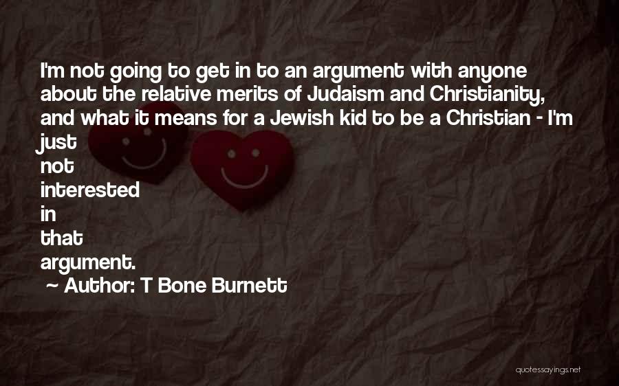 T Bone Burnett Quotes: I'm Not Going To Get In To An Argument With Anyone About The Relative Merits Of Judaism And Christianity, And