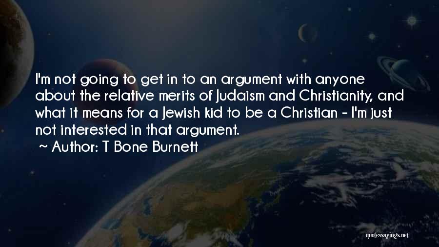 T Bone Burnett Quotes: I'm Not Going To Get In To An Argument With Anyone About The Relative Merits Of Judaism And Christianity, And
