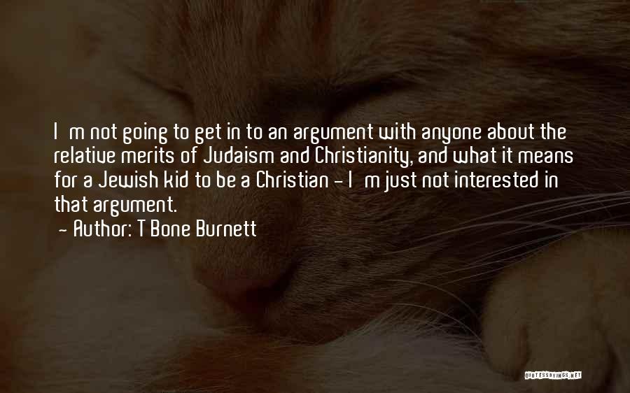 T Bone Burnett Quotes: I'm Not Going To Get In To An Argument With Anyone About The Relative Merits Of Judaism And Christianity, And