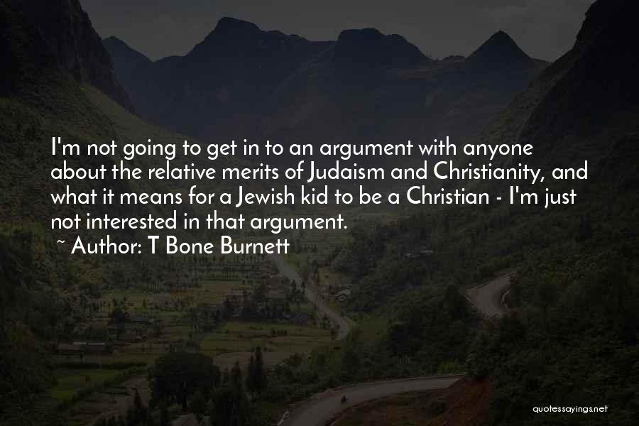 T Bone Burnett Quotes: I'm Not Going To Get In To An Argument With Anyone About The Relative Merits Of Judaism And Christianity, And