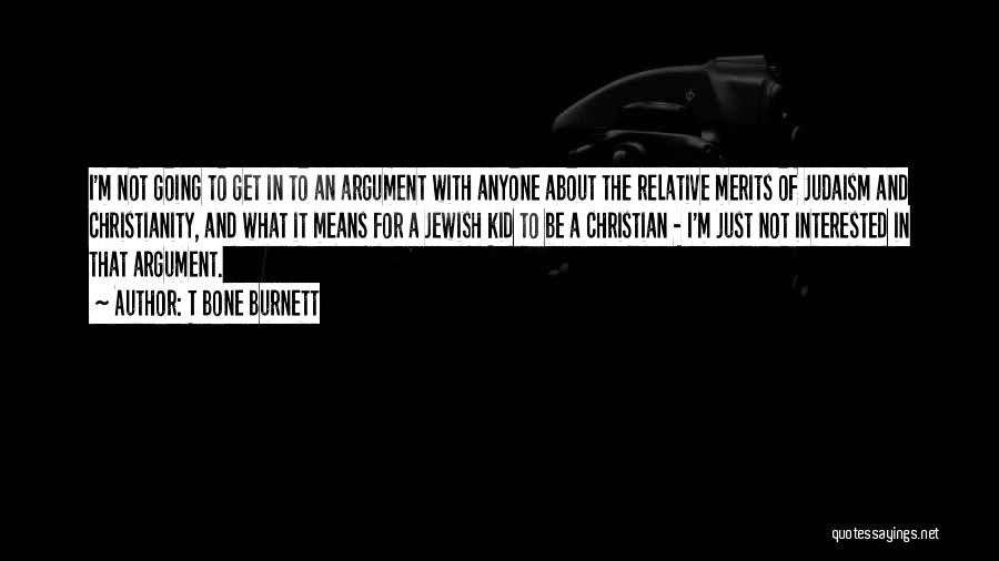 T Bone Burnett Quotes: I'm Not Going To Get In To An Argument With Anyone About The Relative Merits Of Judaism And Christianity, And