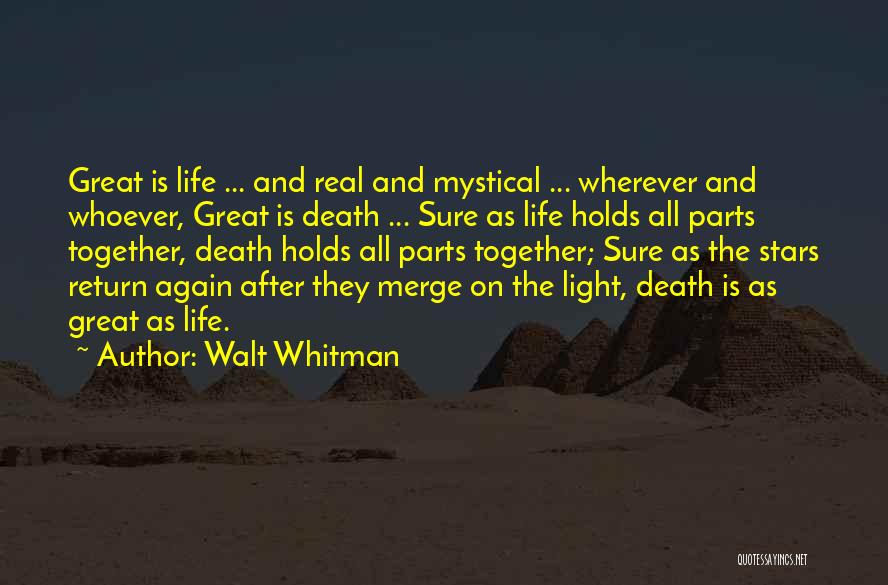 Walt Whitman Quotes: Great Is Life ... And Real And Mystical ... Wherever And Whoever, Great Is Death ... Sure As Life Holds