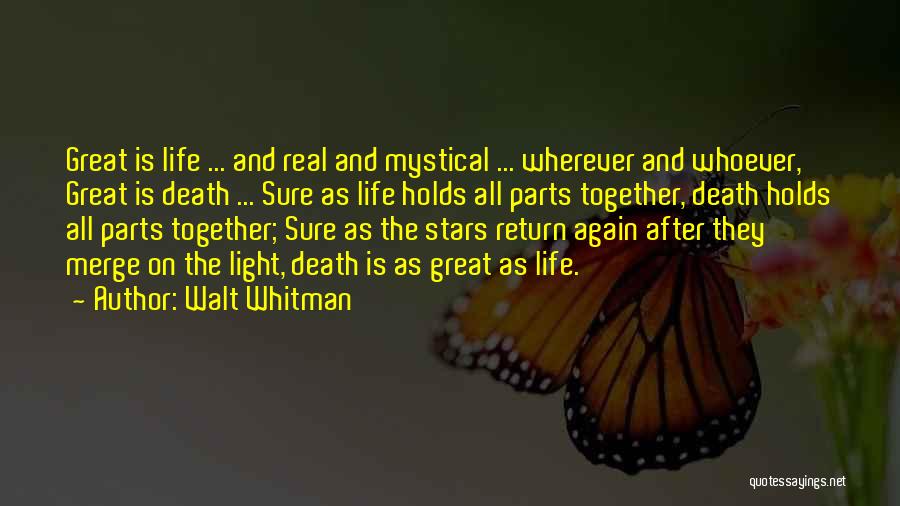 Walt Whitman Quotes: Great Is Life ... And Real And Mystical ... Wherever And Whoever, Great Is Death ... Sure As Life Holds