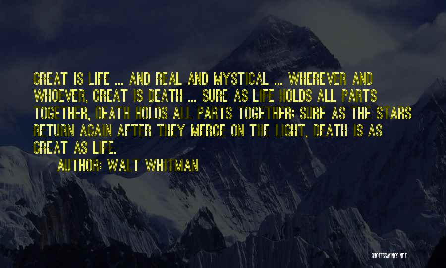 Walt Whitman Quotes: Great Is Life ... And Real And Mystical ... Wherever And Whoever, Great Is Death ... Sure As Life Holds