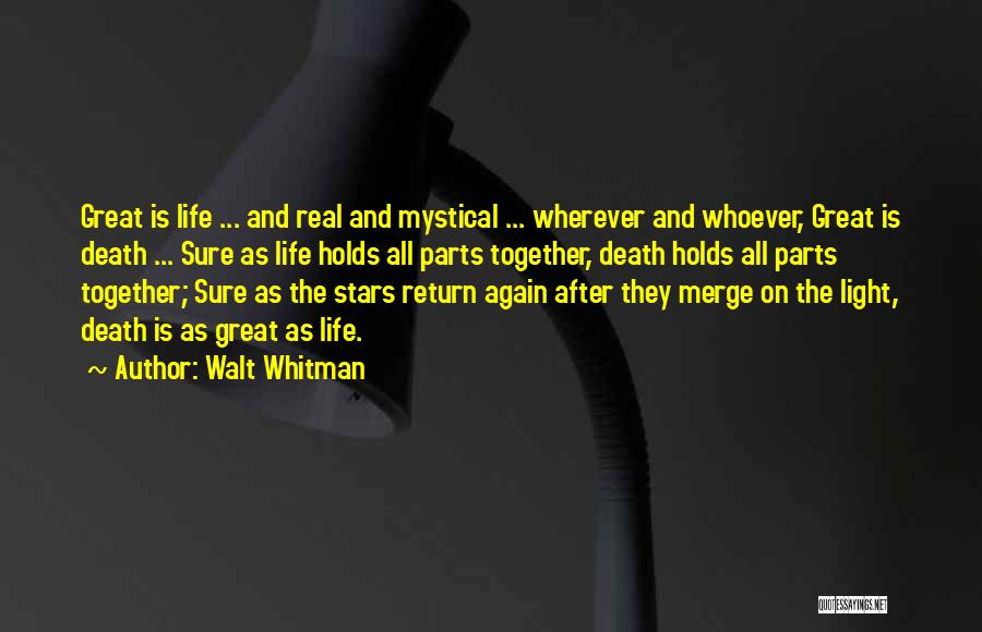 Walt Whitman Quotes: Great Is Life ... And Real And Mystical ... Wherever And Whoever, Great Is Death ... Sure As Life Holds