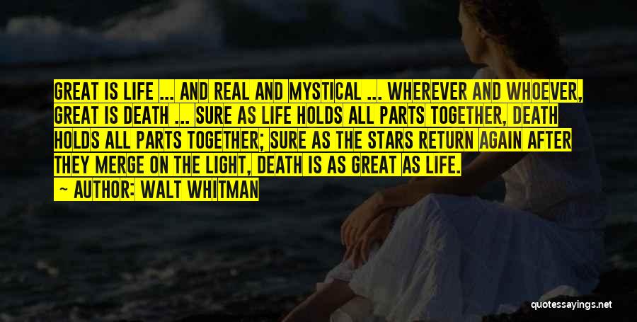 Walt Whitman Quotes: Great Is Life ... And Real And Mystical ... Wherever And Whoever, Great Is Death ... Sure As Life Holds