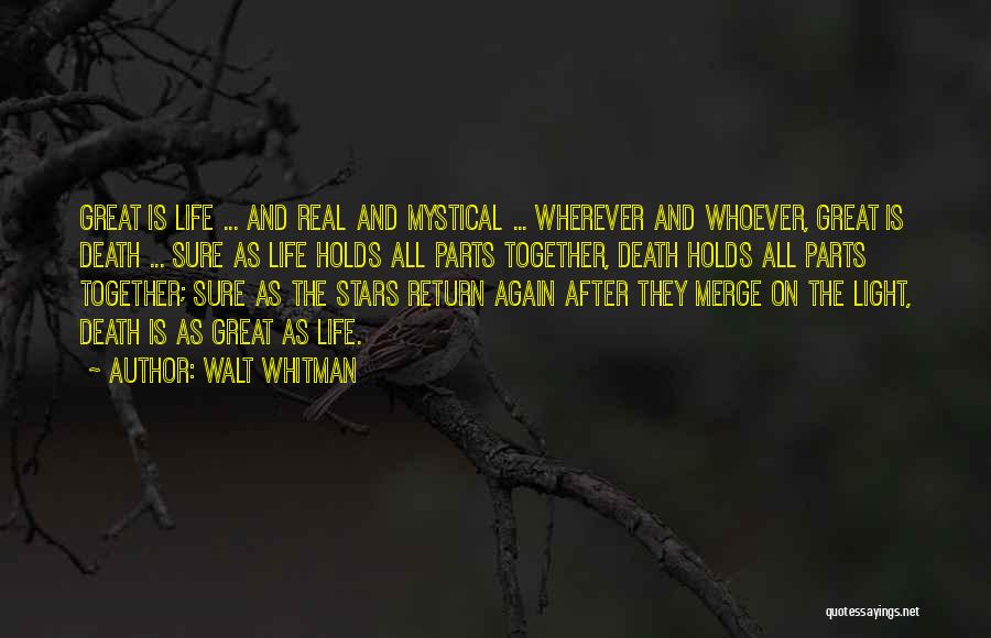 Walt Whitman Quotes: Great Is Life ... And Real And Mystical ... Wherever And Whoever, Great Is Death ... Sure As Life Holds