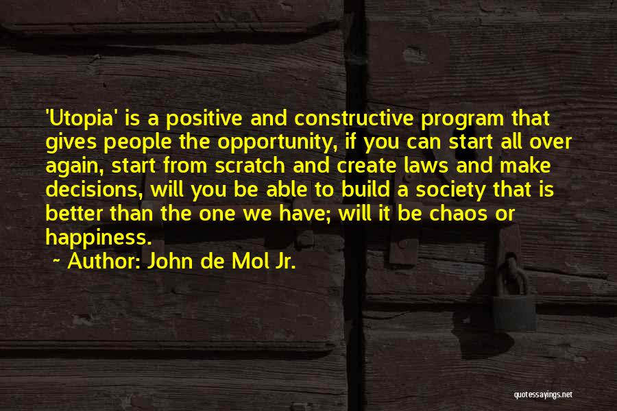 John De Mol Jr. Quotes: 'utopia' Is A Positive And Constructive Program That Gives People The Opportunity, If You Can Start All Over Again, Start