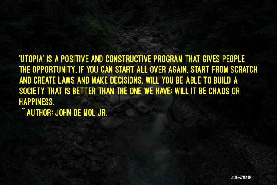 John De Mol Jr. Quotes: 'utopia' Is A Positive And Constructive Program That Gives People The Opportunity, If You Can Start All Over Again, Start