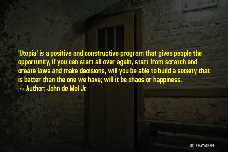 John De Mol Jr. Quotes: 'utopia' Is A Positive And Constructive Program That Gives People The Opportunity, If You Can Start All Over Again, Start