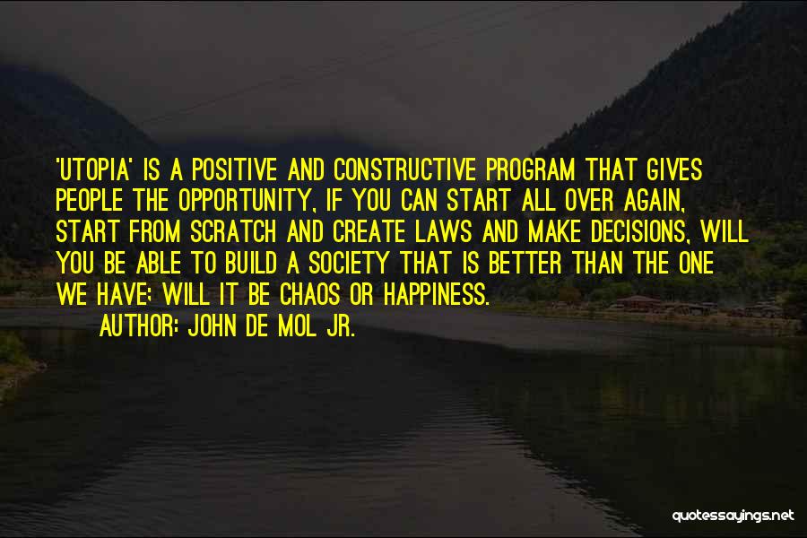 John De Mol Jr. Quotes: 'utopia' Is A Positive And Constructive Program That Gives People The Opportunity, If You Can Start All Over Again, Start