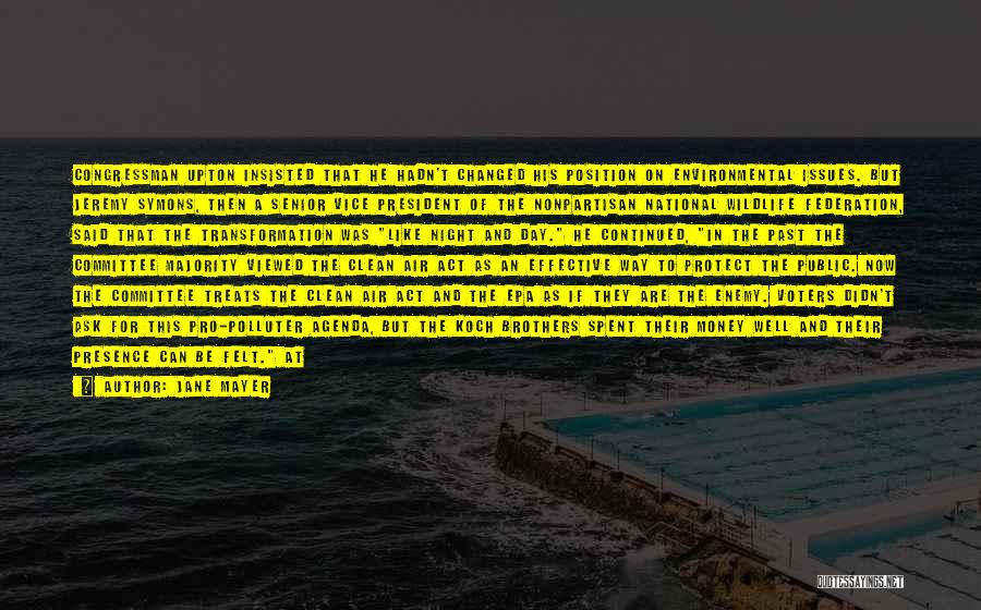 Jane Mayer Quotes: Congressman Upton Insisted That He Hadn't Changed His Position On Environmental Issues. But Jeremy Symons, Then A Senior Vice President
