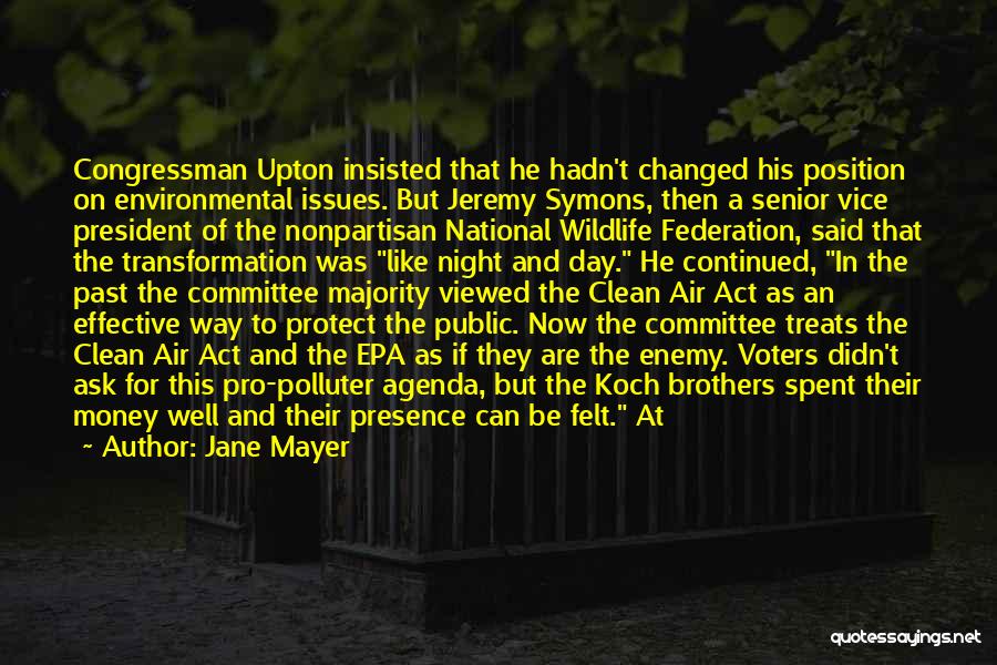 Jane Mayer Quotes: Congressman Upton Insisted That He Hadn't Changed His Position On Environmental Issues. But Jeremy Symons, Then A Senior Vice President