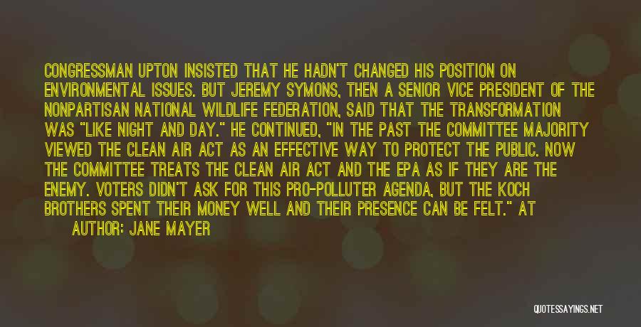 Jane Mayer Quotes: Congressman Upton Insisted That He Hadn't Changed His Position On Environmental Issues. But Jeremy Symons, Then A Senior Vice President