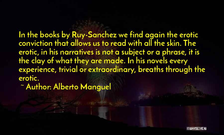 Alberto Manguel Quotes: In The Books By Ruy-sanchez We Find Again The Erotic Conviction That Allows Us To Read With All The Skin.