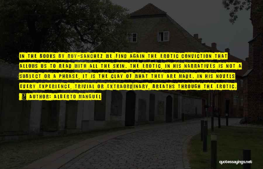 Alberto Manguel Quotes: In The Books By Ruy-sanchez We Find Again The Erotic Conviction That Allows Us To Read With All The Skin.