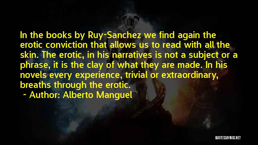 Alberto Manguel Quotes: In The Books By Ruy-sanchez We Find Again The Erotic Conviction That Allows Us To Read With All The Skin.