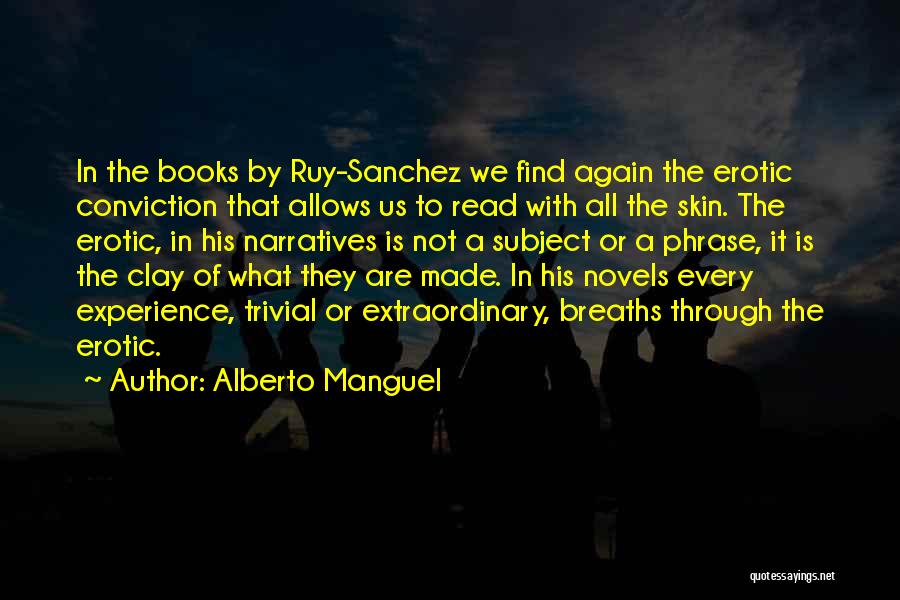 Alberto Manguel Quotes: In The Books By Ruy-sanchez We Find Again The Erotic Conviction That Allows Us To Read With All The Skin.