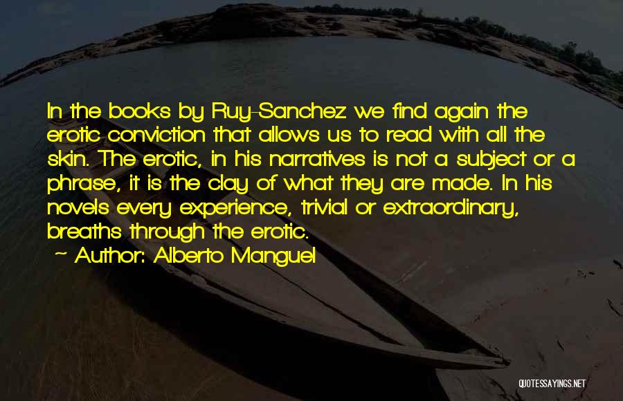 Alberto Manguel Quotes: In The Books By Ruy-sanchez We Find Again The Erotic Conviction That Allows Us To Read With All The Skin.