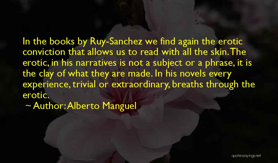 Alberto Manguel Quotes: In The Books By Ruy-sanchez We Find Again The Erotic Conviction That Allows Us To Read With All The Skin.