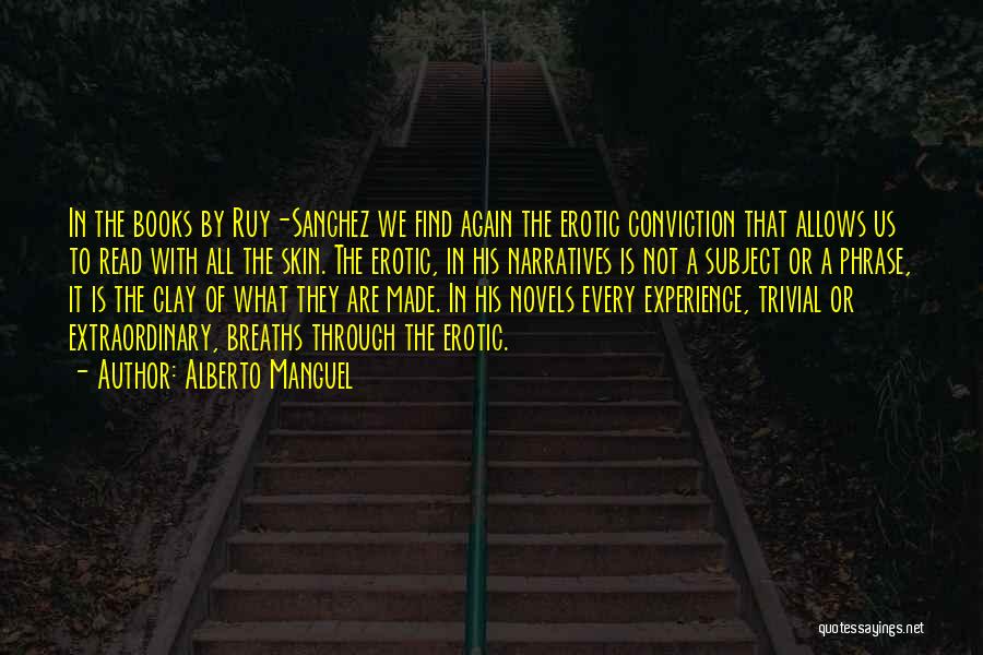 Alberto Manguel Quotes: In The Books By Ruy-sanchez We Find Again The Erotic Conviction That Allows Us To Read With All The Skin.