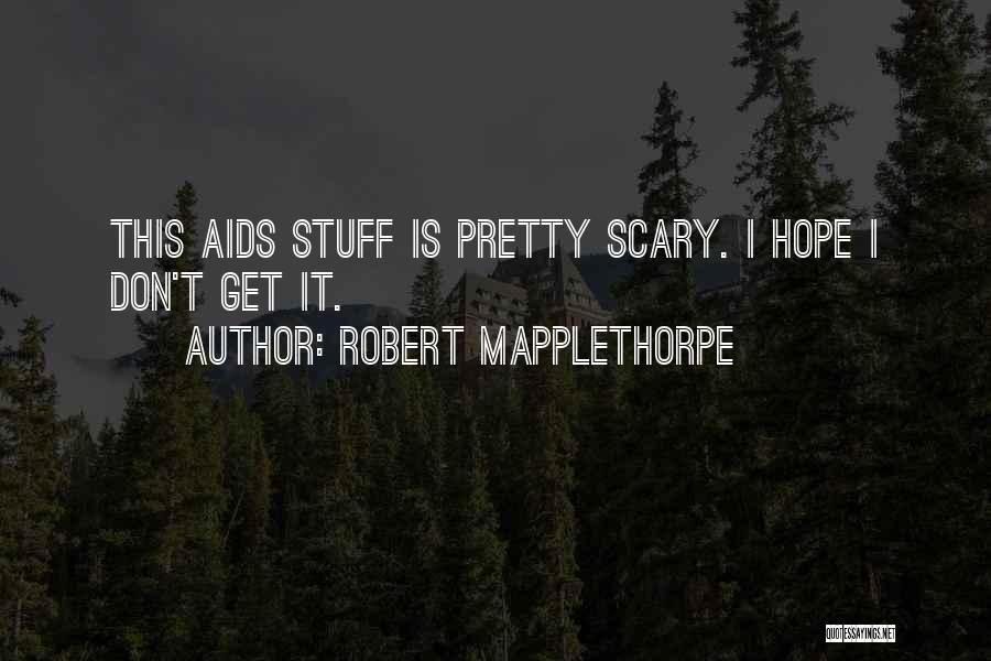 Robert Mapplethorpe Quotes: This Aids Stuff Is Pretty Scary. I Hope I Don't Get It.