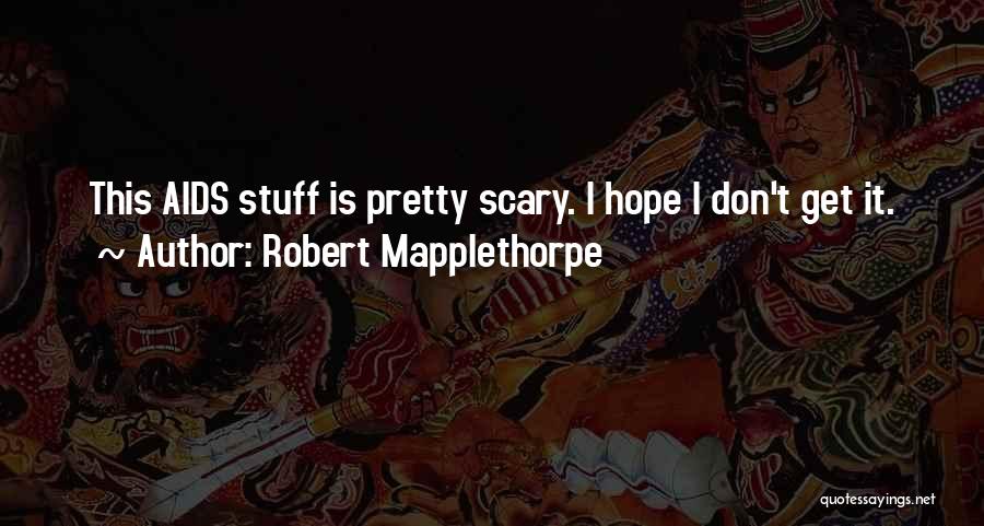 Robert Mapplethorpe Quotes: This Aids Stuff Is Pretty Scary. I Hope I Don't Get It.