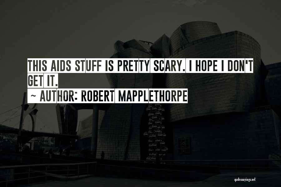 Robert Mapplethorpe Quotes: This Aids Stuff Is Pretty Scary. I Hope I Don't Get It.