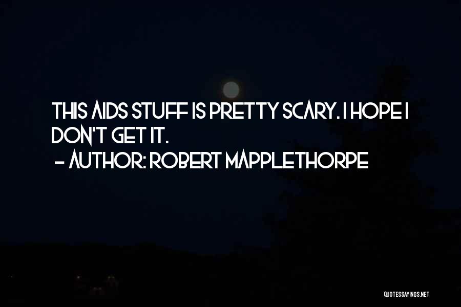 Robert Mapplethorpe Quotes: This Aids Stuff Is Pretty Scary. I Hope I Don't Get It.