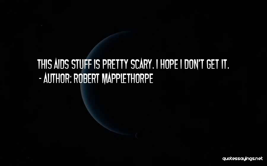 Robert Mapplethorpe Quotes: This Aids Stuff Is Pretty Scary. I Hope I Don't Get It.