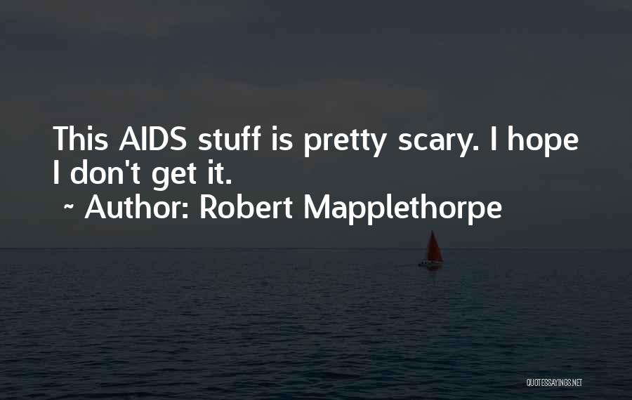 Robert Mapplethorpe Quotes: This Aids Stuff Is Pretty Scary. I Hope I Don't Get It.