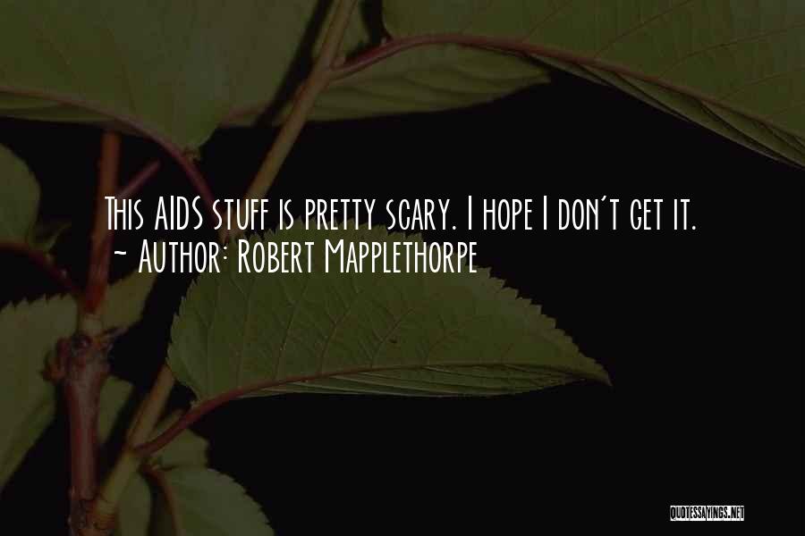 Robert Mapplethorpe Quotes: This Aids Stuff Is Pretty Scary. I Hope I Don't Get It.