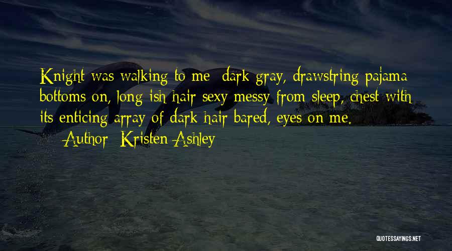 Kristen Ashley Quotes: Knight Was Walking To Me; Dark Gray, Drawstring Pajama Bottoms On, Long-ish Hair Sexy Messy From Sleep, Chest With Its