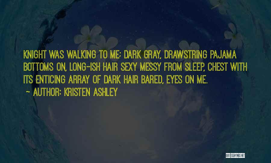 Kristen Ashley Quotes: Knight Was Walking To Me; Dark Gray, Drawstring Pajama Bottoms On, Long-ish Hair Sexy Messy From Sleep, Chest With Its