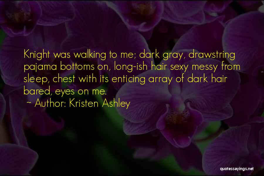 Kristen Ashley Quotes: Knight Was Walking To Me; Dark Gray, Drawstring Pajama Bottoms On, Long-ish Hair Sexy Messy From Sleep, Chest With Its